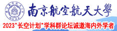 男人用鸡巴插美女的逼视频免费南京航空航天大学2023“长空计划”学科群论坛诚邀海内外学者